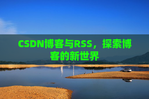 CSDN博客与RSS，探索博客的新世界