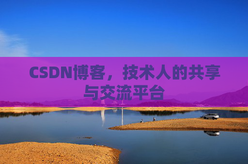 CSDN博客，技术人的共享与交流平台